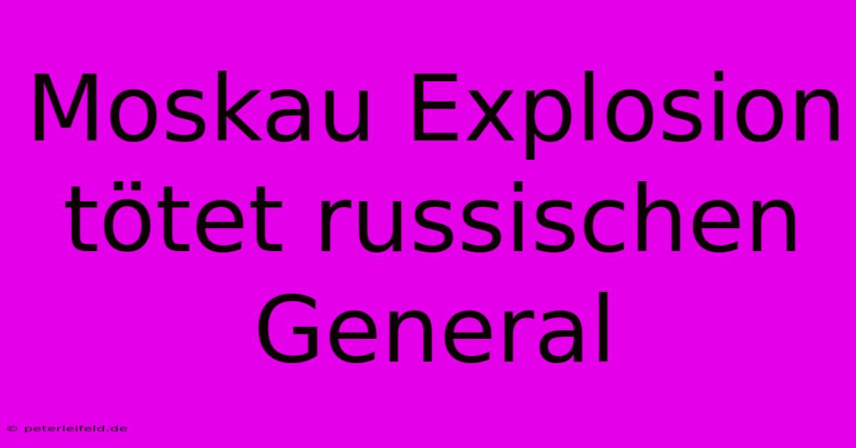 Moskau Explosion Tötet Russischen General