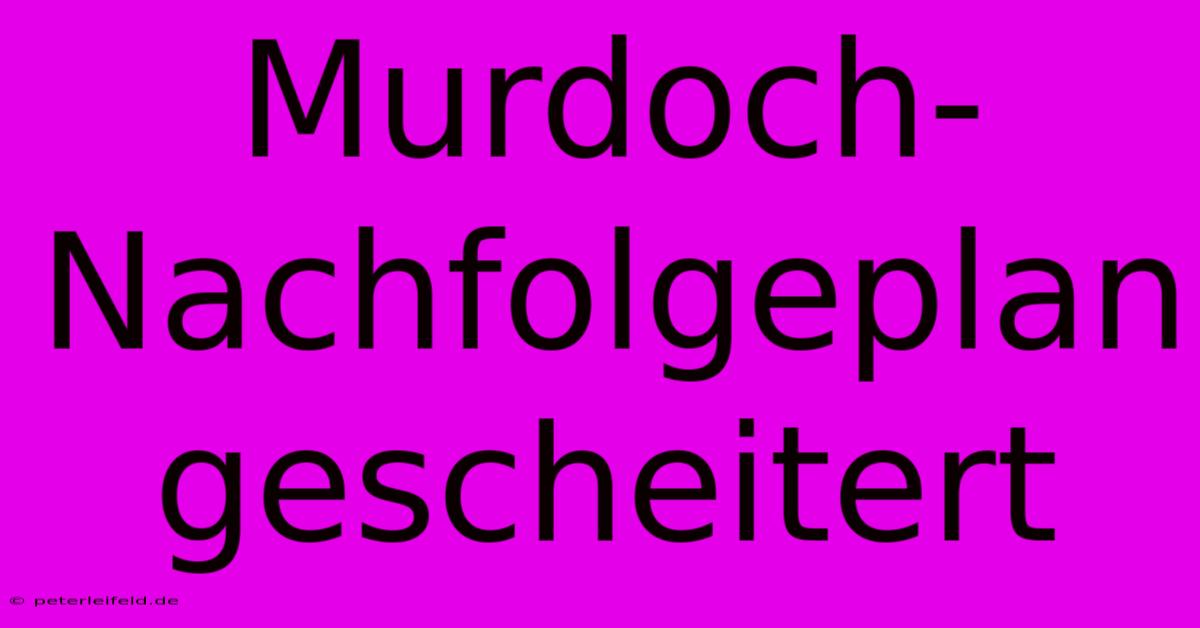 Murdoch-Nachfolgeplan Gescheitert