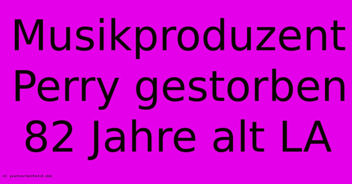 Musikproduzent Perry Gestorben 82 Jahre Alt LA