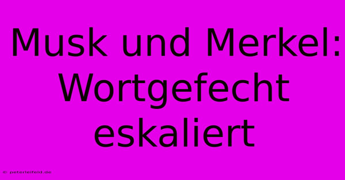 Musk Und Merkel: Wortgefecht Eskaliert