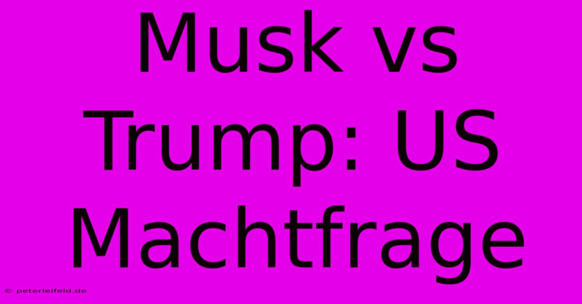 Musk Vs Trump: US Machtfrage