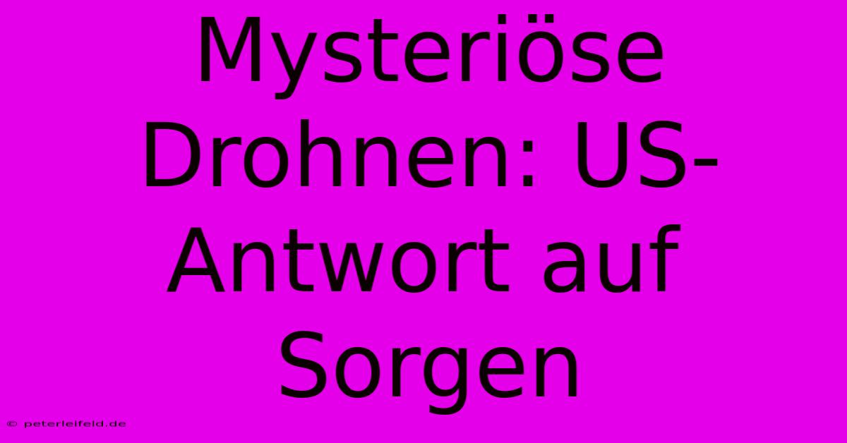 Mysteriöse Drohnen: US-Antwort Auf Sorgen