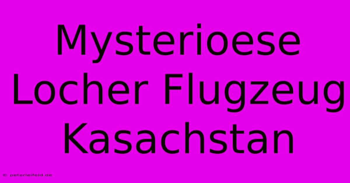 Mysterioese Locher Flugzeug Kasachstan