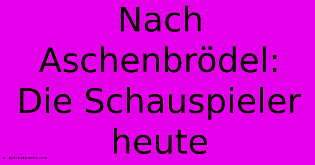 Nach Aschenbrödel: Die Schauspieler Heute