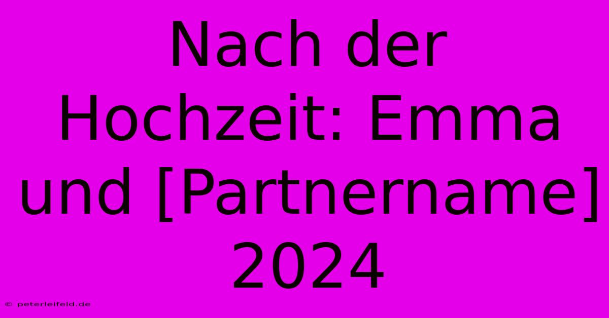 Nach Der Hochzeit: Emma Und [Partnername] 2024