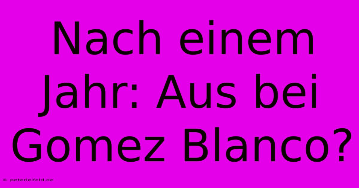 Nach Einem Jahr: Aus Bei Gomez Blanco?