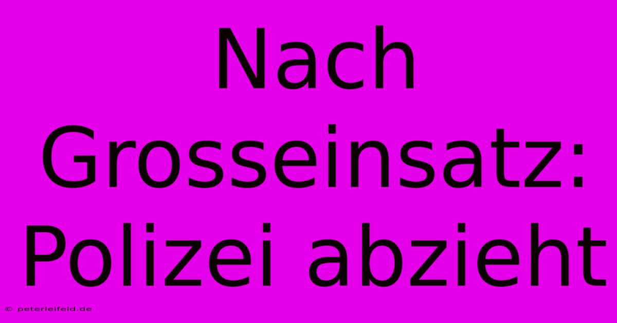 Nach Grosseinsatz: Polizei Abzieht