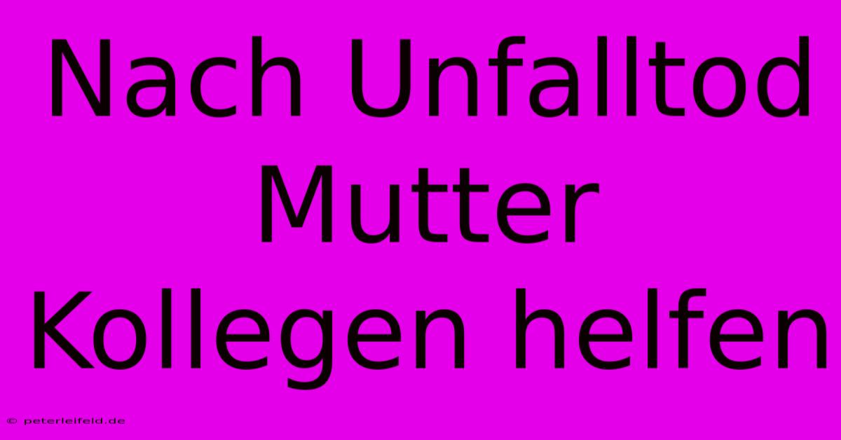 Nach Unfalltod Mutter Kollegen Helfen