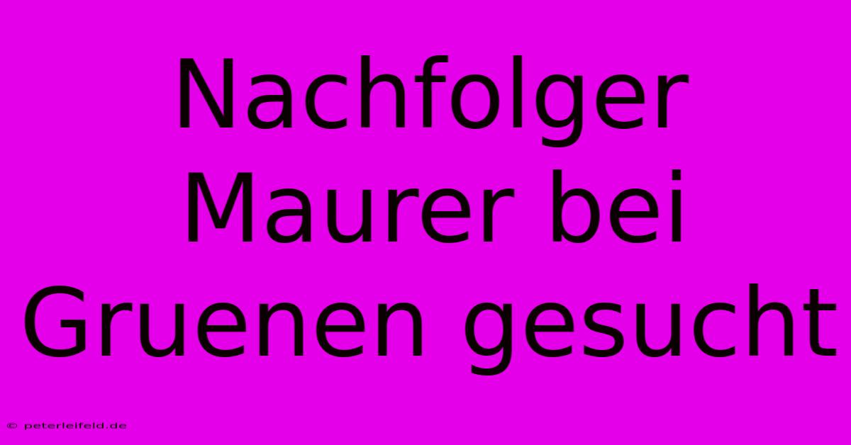 Nachfolger Maurer Bei Gruenen Gesucht