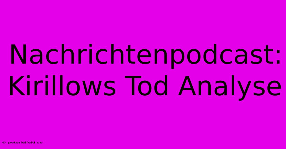 Nachrichtenpodcast: Kirillows Tod Analyse