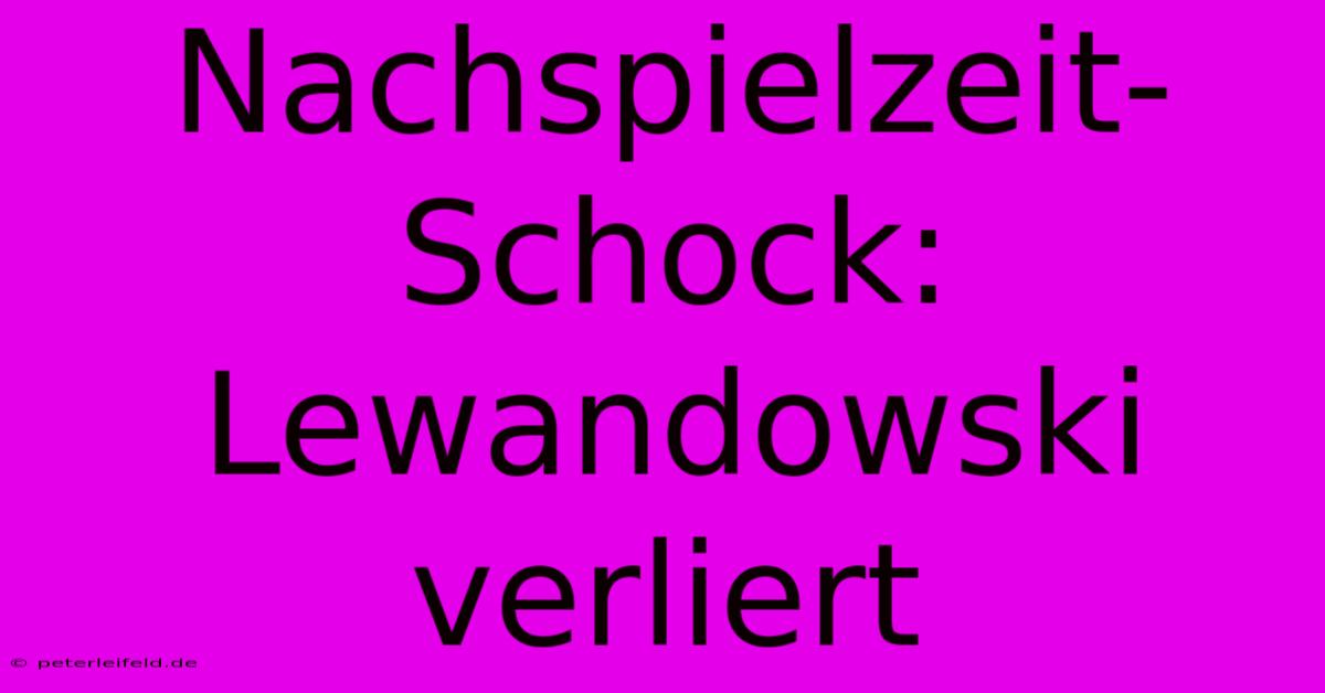Nachspielzeit-Schock: Lewandowski Verliert