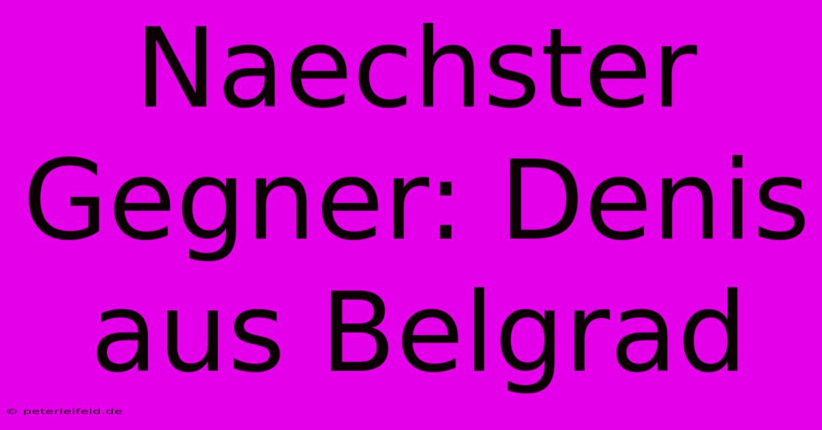 Naechster Gegner: Denis Aus Belgrad