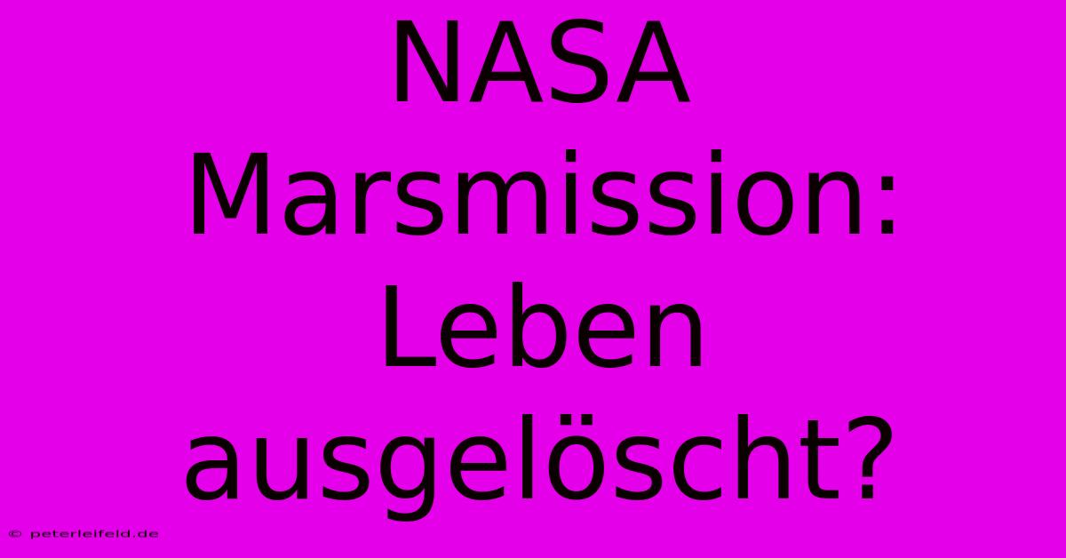 NASA Marsmission: Leben Ausgelöscht?