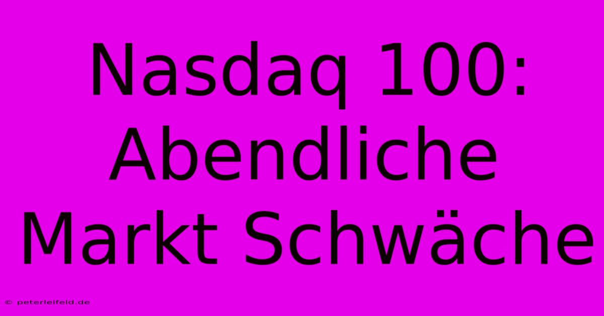 Nasdaq 100:  Abendliche Markt Schwäche