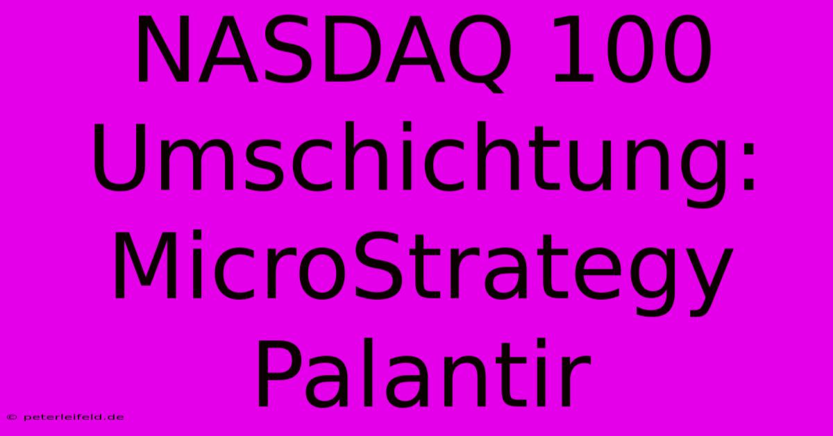 NASDAQ 100 Umschichtung: MicroStrategy Palantir