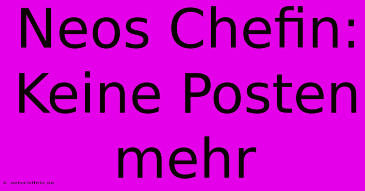 Neos Chefin: Keine Posten Mehr