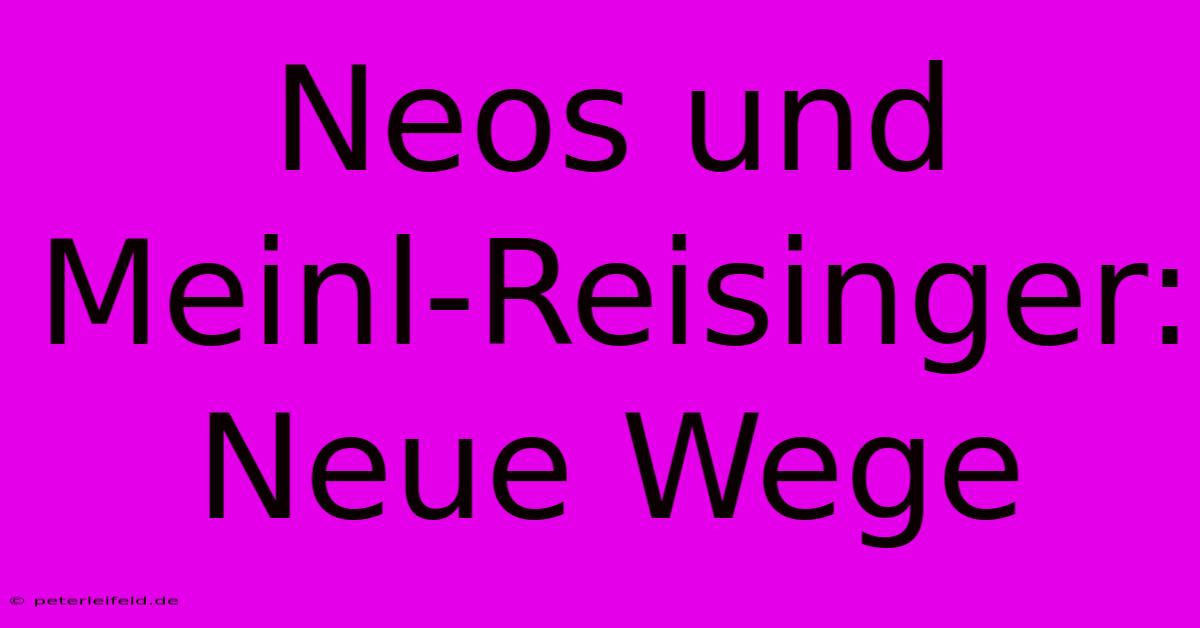 Neos Und Meinl-Reisinger: Neue Wege