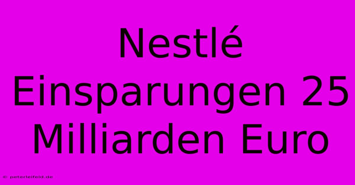 Nestlé Einsparungen 25 Milliarden Euro