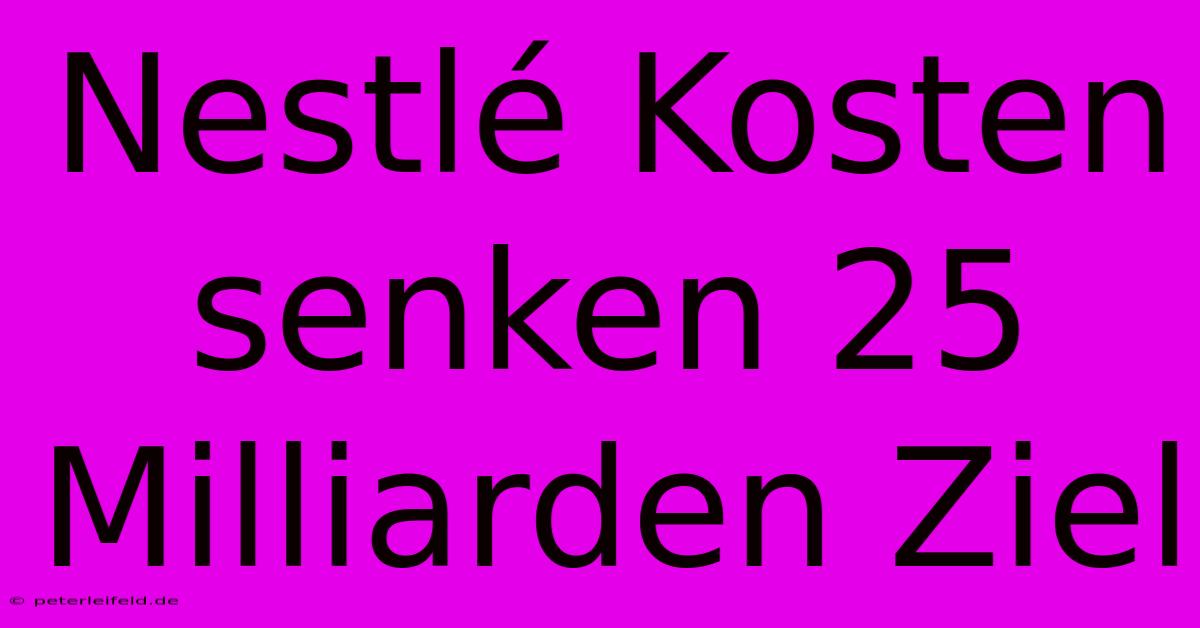 Nestlé Kosten Senken 25 Milliarden Ziel