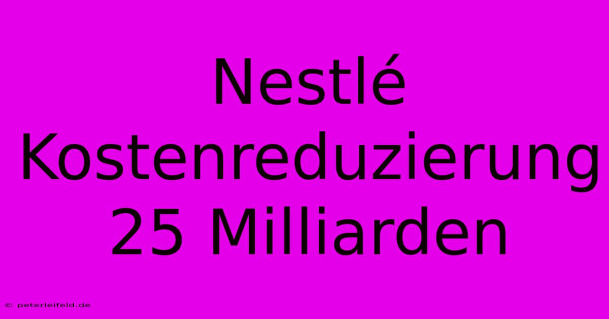 Nestlé Kostenreduzierung 25 Milliarden