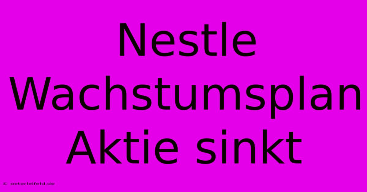 Nestle Wachstumsplan Aktie Sinkt