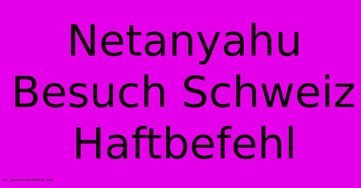 Netanyahu Besuch Schweiz Haftbefehl