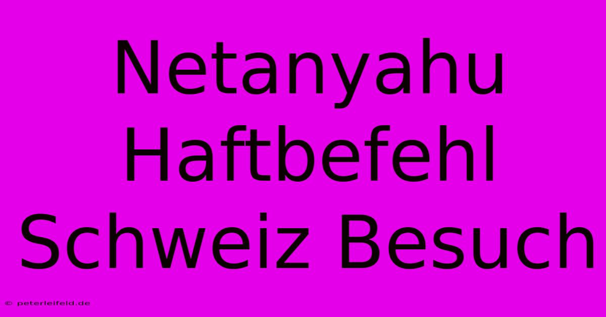 Netanyahu Haftbefehl Schweiz Besuch