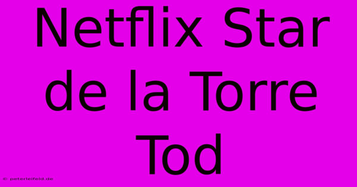 Netflix Star De La Torre Tod