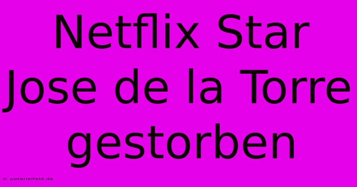 Netflix Star Jose De La Torre Gestorben