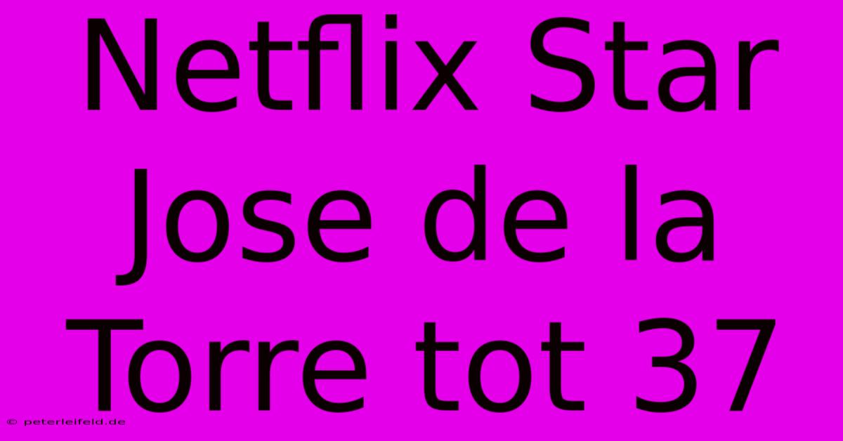 Netflix Star Jose De La Torre Tot 37