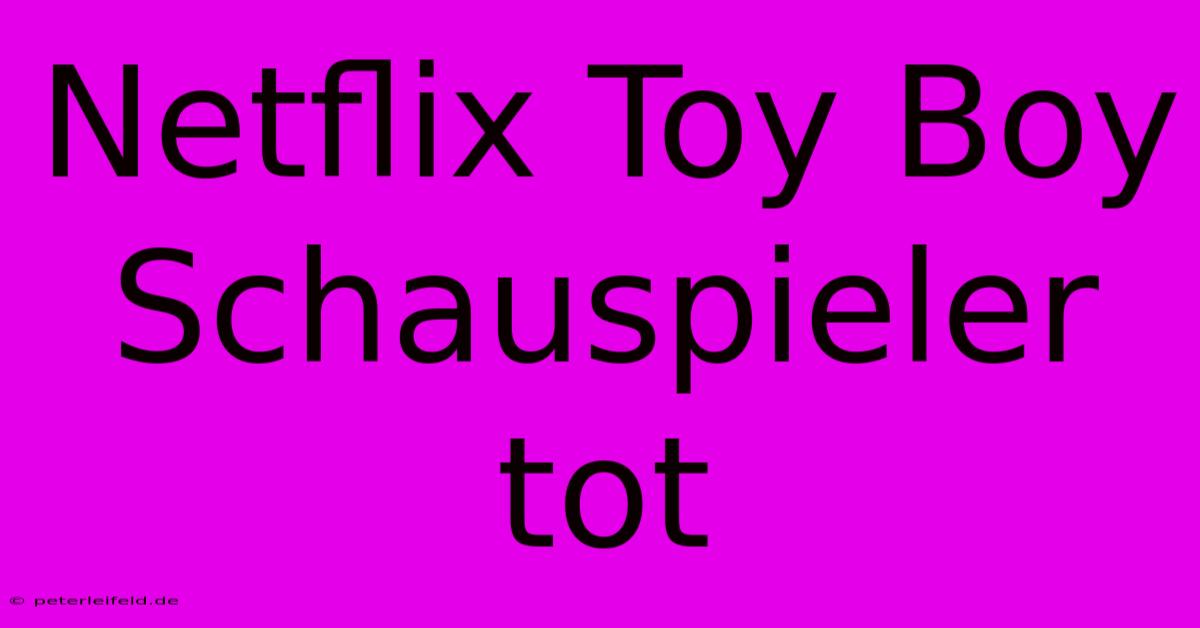 Netflix Toy Boy Schauspieler Tot