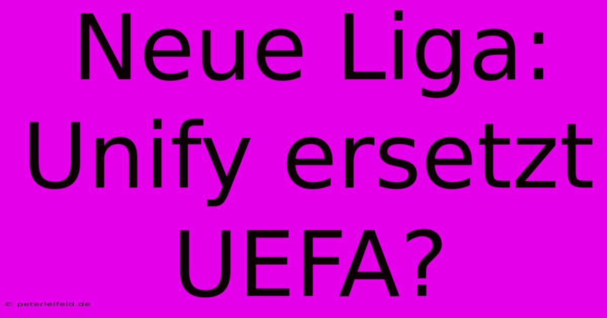 Neue Liga: Unify Ersetzt UEFA?