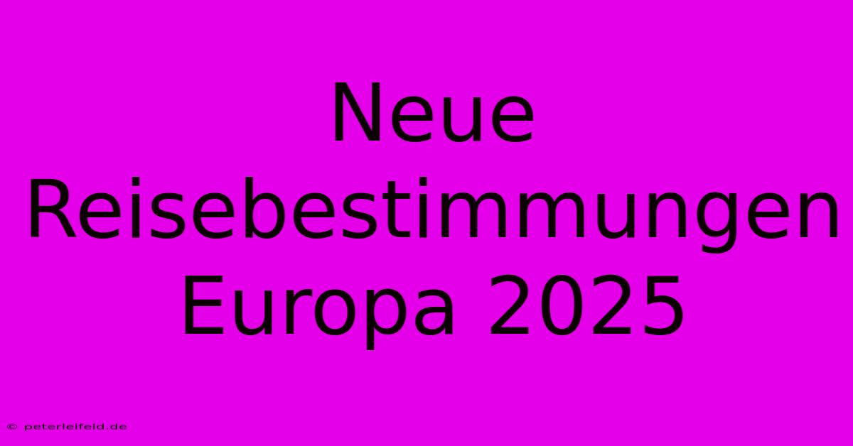 Neue Reisebestimmungen Europa 2025