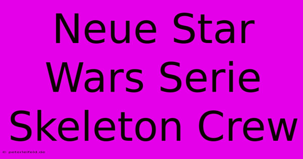 Neue Star Wars Serie Skeleton Crew