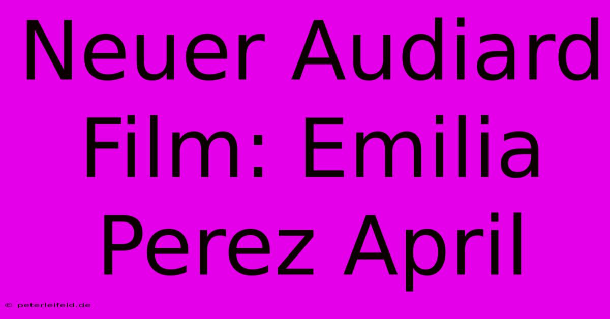 Neuer Audiard Film: Emilia Perez April