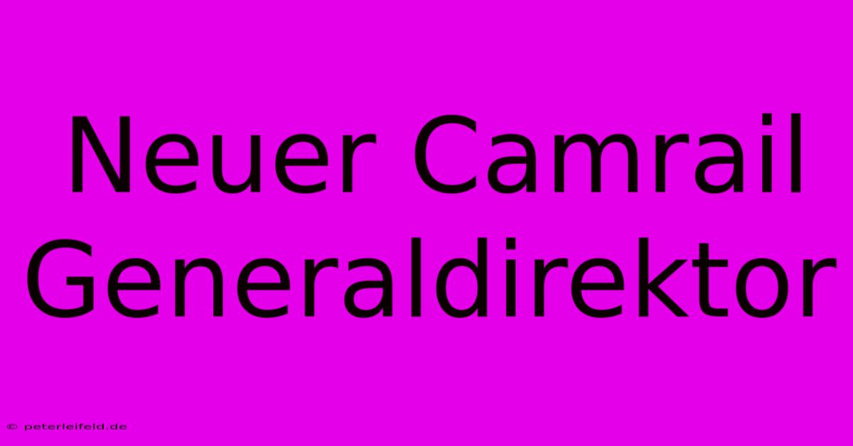 Neuer Camrail Generaldirektor