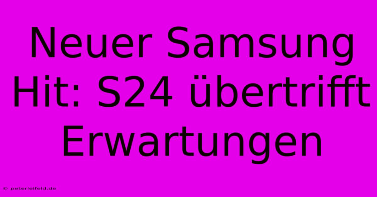 Neuer Samsung Hit: S24 Übertrifft Erwartungen