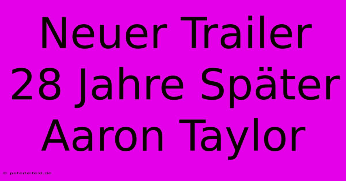 Neuer Trailer 28 Jahre Später Aaron Taylor