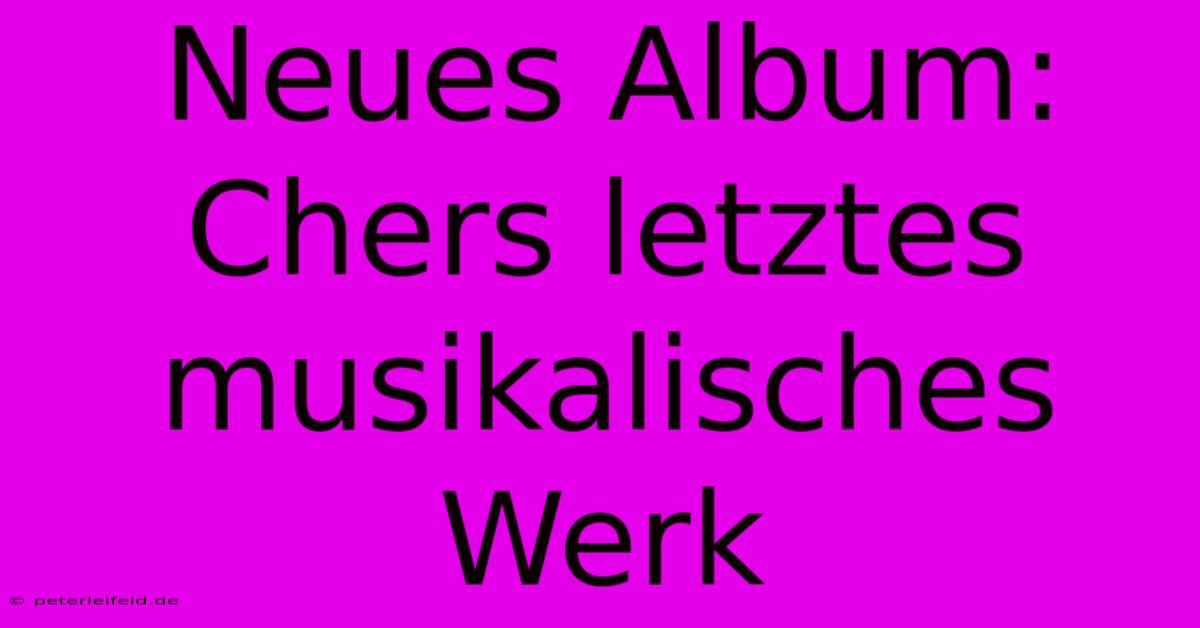 Neues Album: Chers Letztes Musikalisches Werk