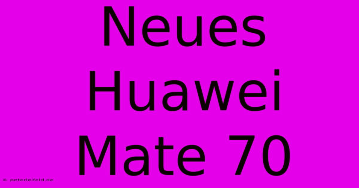 Neues Huawei Mate 70