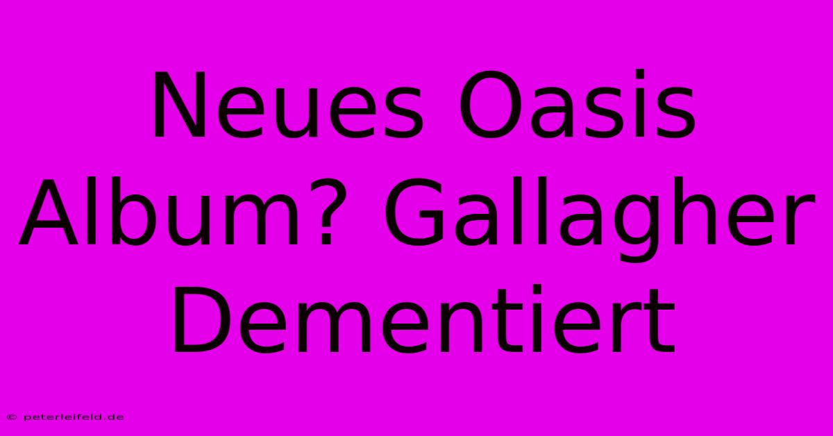 Neues Oasis Album? Gallagher Dementiert