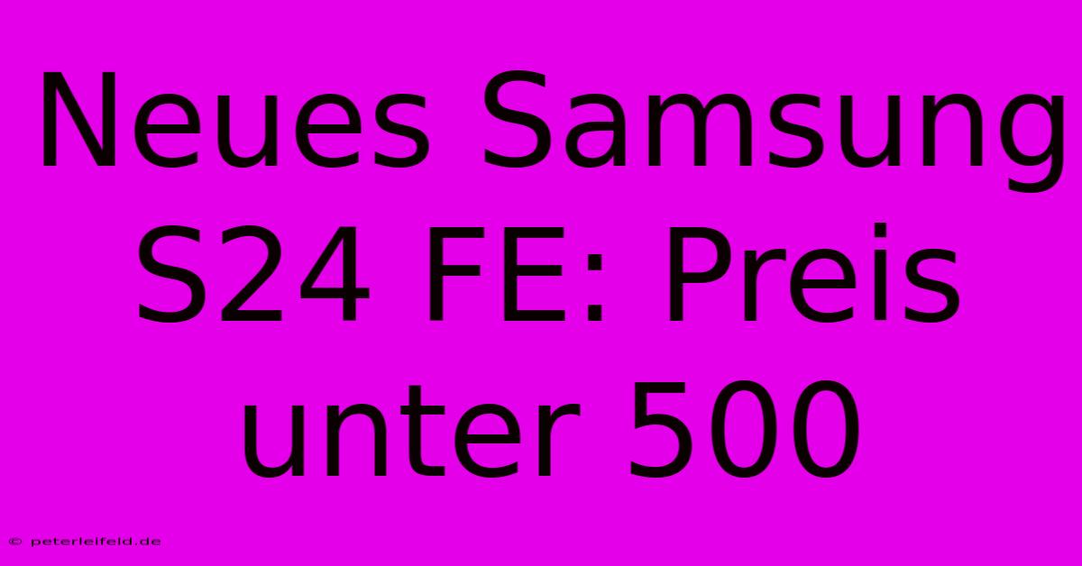 Neues Samsung S24 FE: Preis Unter 500