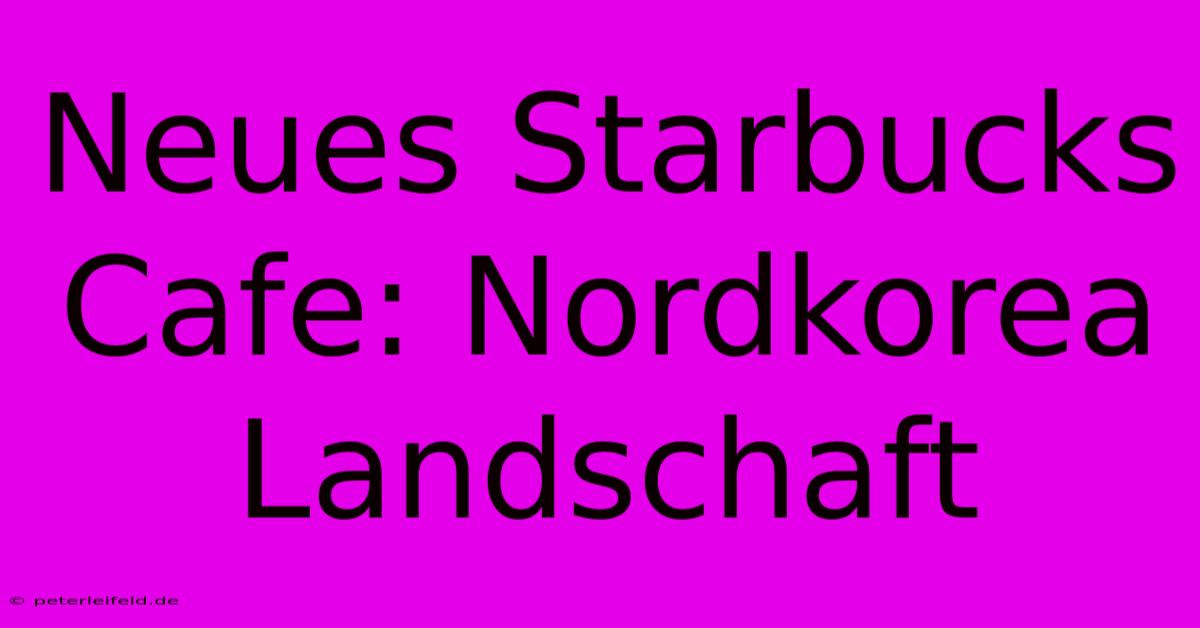 Neues Starbucks Cafe: Nordkorea Landschaft