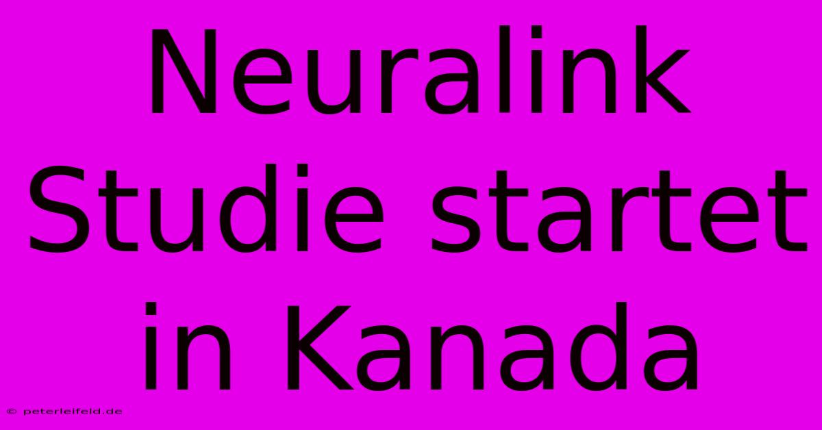 Neuralink Studie Startet In Kanada