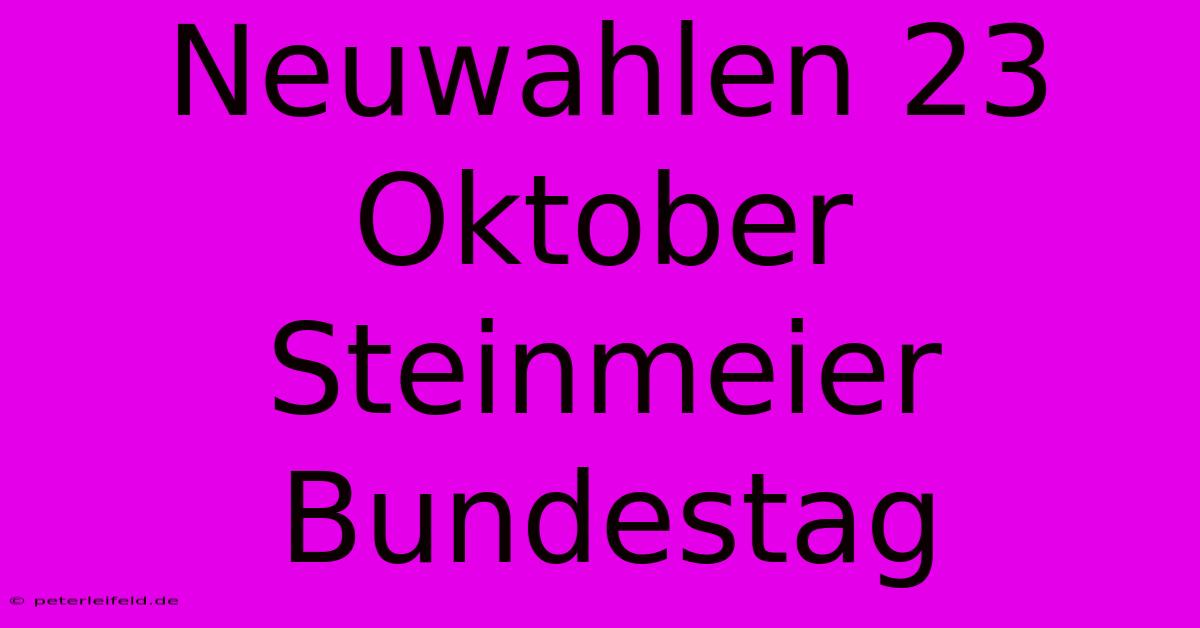 Neuwahlen 23 Oktober Steinmeier Bundestag