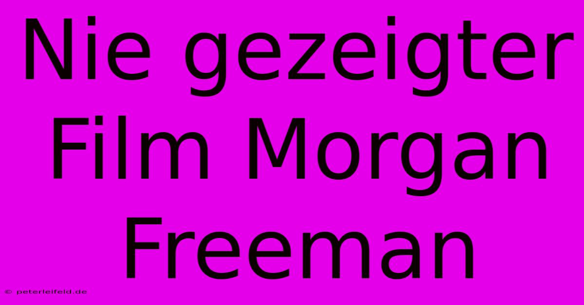 Nie Gezeigter Film Morgan Freeman