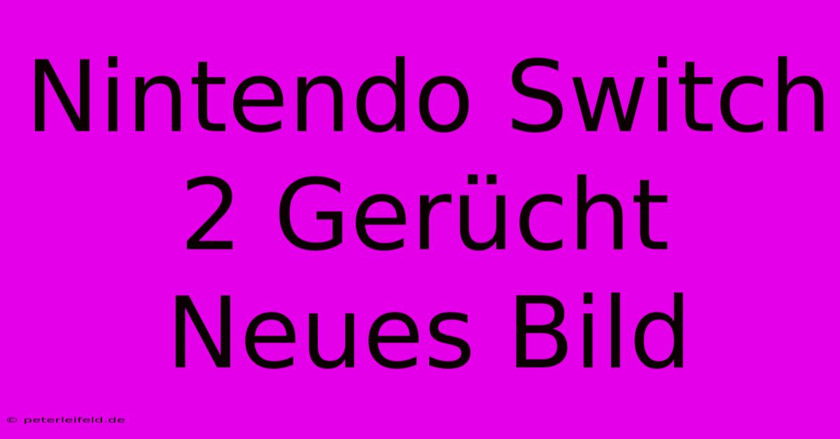 Nintendo Switch 2 Gerücht Neues Bild