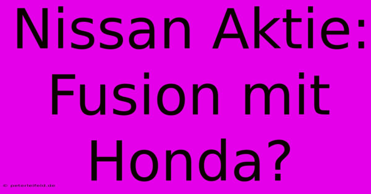 Nissan Aktie: Fusion Mit Honda?