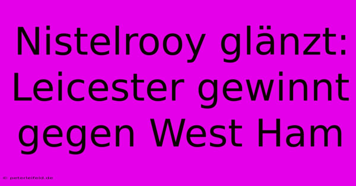 Nistelrooy Glänzt: Leicester Gewinnt Gegen West Ham