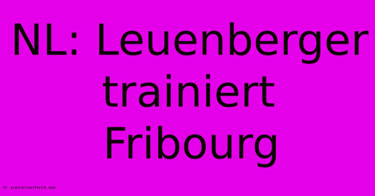 NL: Leuenberger Trainiert Fribourg